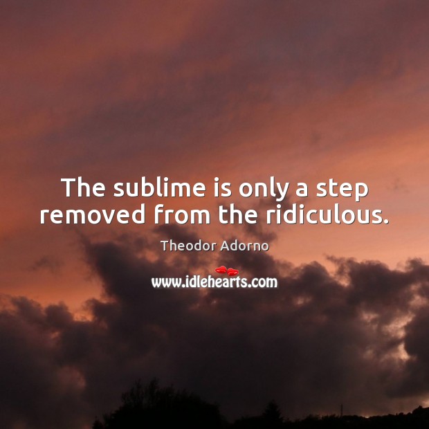 The sublime is only a step removed from the ridiculous. Theodor Adorno Picture Quote
