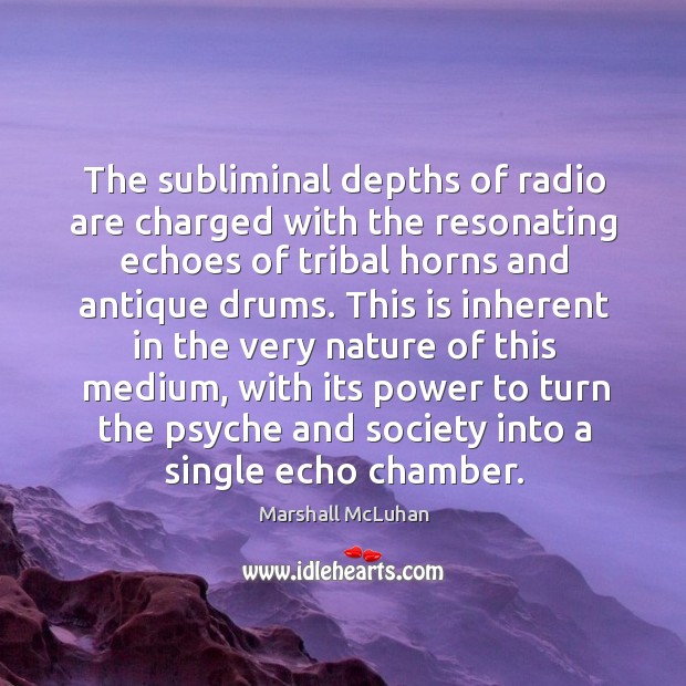 The subliminal depths of radio are charged with the resonating echoes of 