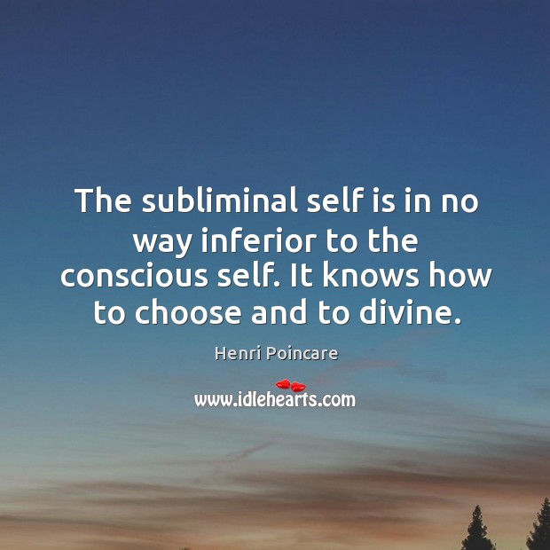 The subliminal self is in no way inferior to the conscious self. Henri Poincare Picture Quote