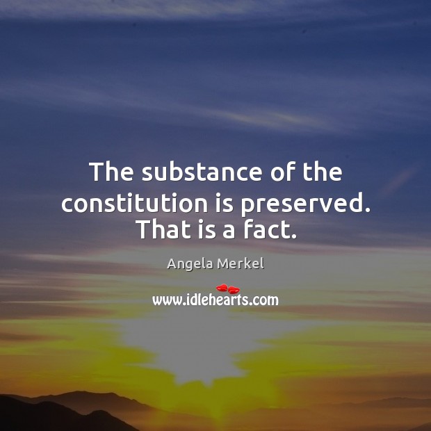 The substance of the constitution is preserved. That is a fact. Angela Merkel Picture Quote