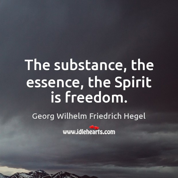 The substance, the essence, the Spirit is freedom. Georg Wilhelm Friedrich Hegel Picture Quote