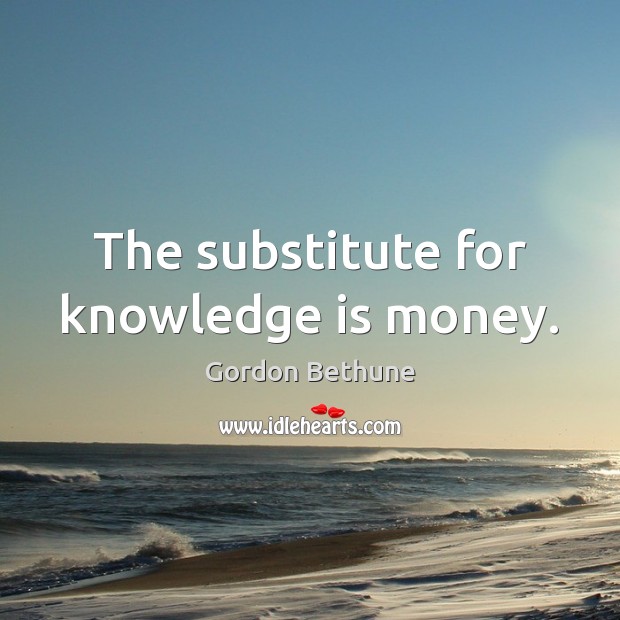 The substitute for knowledge is money. Knowledge Quotes Image