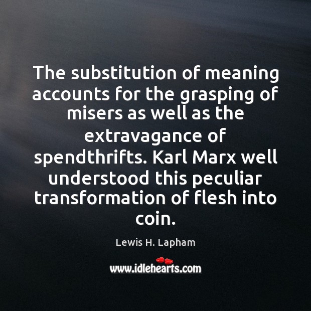 The substitution of meaning accounts for the grasping of misers as well Lewis H. Lapham Picture Quote