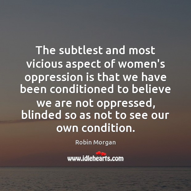 The subtlest and most vicious aspect of women’s oppression is that we Robin Morgan Picture Quote