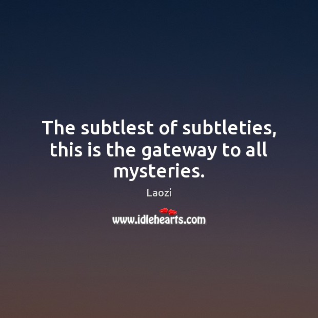The subtlest of subtleties, this is the gateway to all mysteries. Laozi Picture Quote