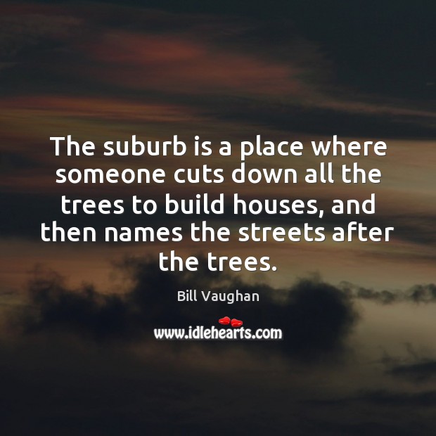 The suburb is a place where someone cuts down all the trees Image