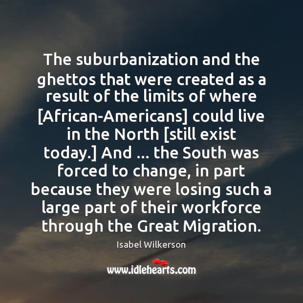 The suburbanization and the ghettos that were created as a result of Isabel Wilkerson Picture Quote