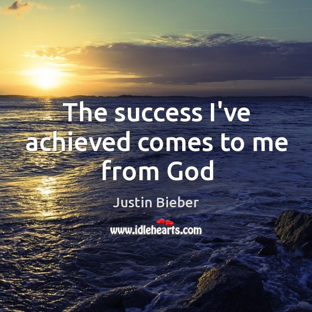 The success I’ve achieved comes to me from God Justin Bieber Picture Quote