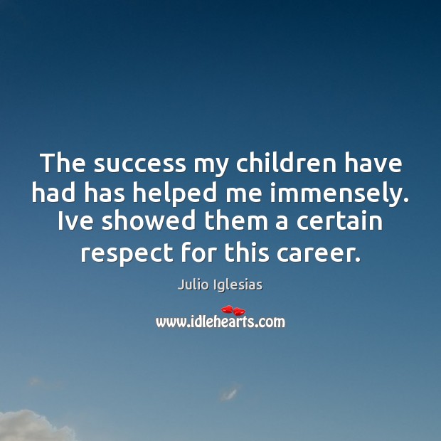 The success my children have had has helped me immensely. Ive showed Julio Iglesias Picture Quote