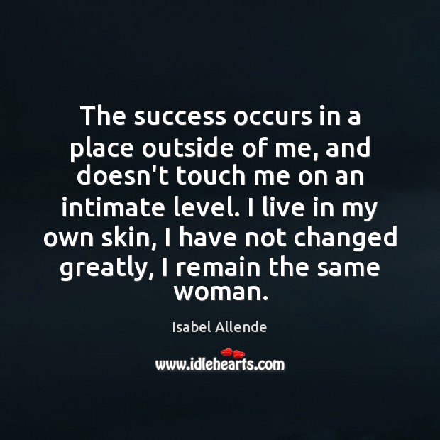 The success occurs in a place outside of me, and doesn’t touch Isabel Allende Picture Quote