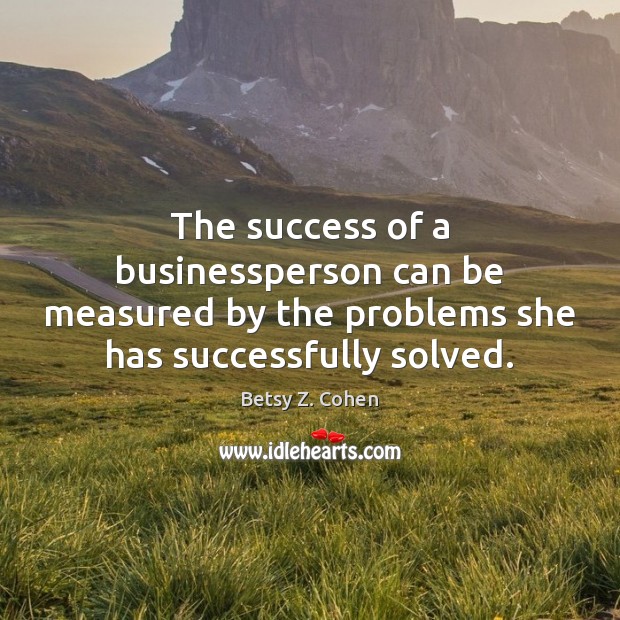 The success of a businessperson can be measured by the problems she Image