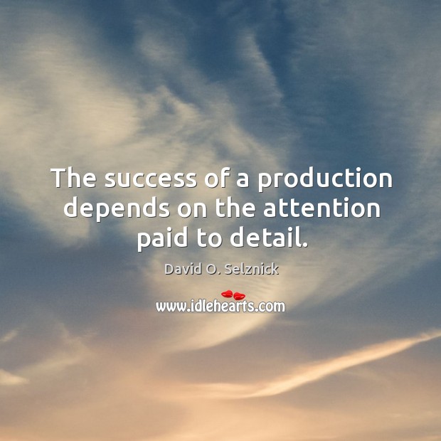 The success of a production depends on the attention paid to detail. David O. Selznick Picture Quote
