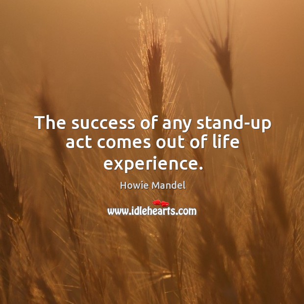 The success of any stand-up act comes out of life experience. Howie Mandel Picture Quote