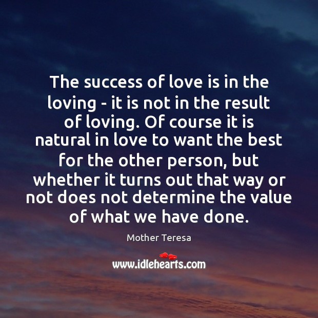 The success of love is in the loving – it is not Mother Teresa Picture Quote