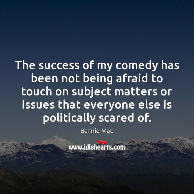 The success of my comedy has been not being afraid to touch Bernie Mac Picture Quote