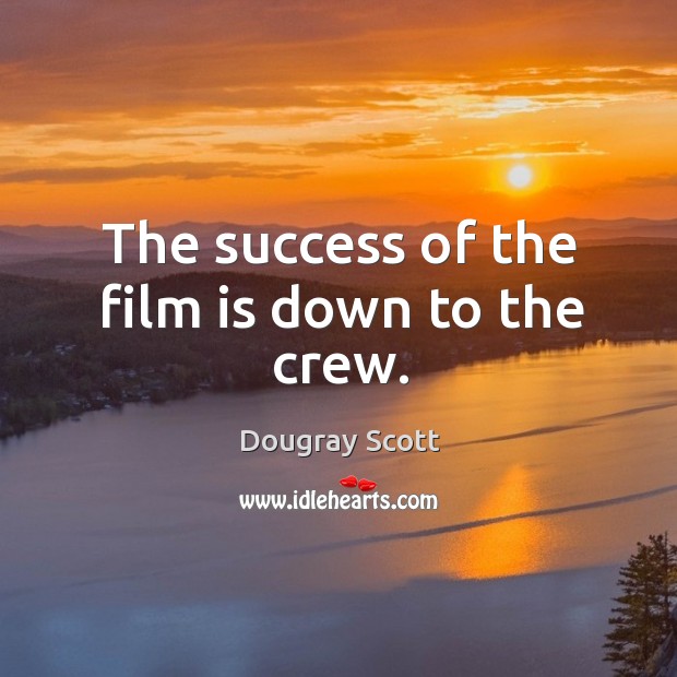 The success of the film is down to the crew. Dougray Scott Picture Quote