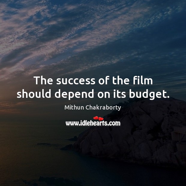 The success of the film should depend on its budget. Mithun Chakraborty Picture Quote