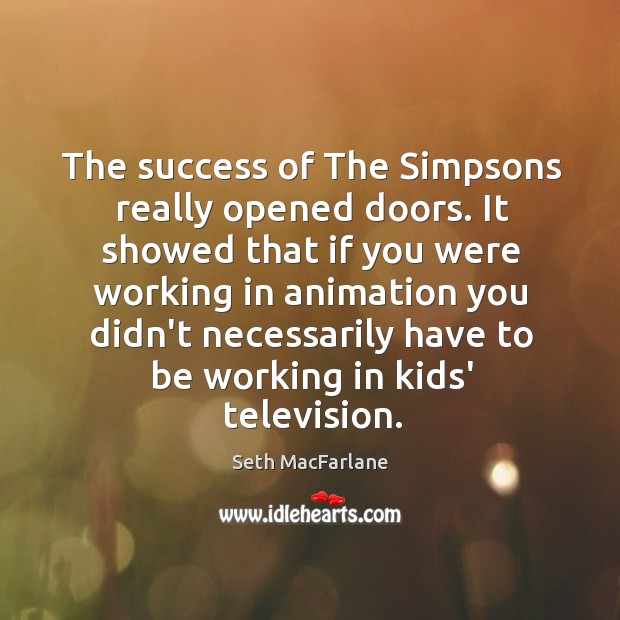The success of The Simpsons really opened doors. It showed that if Seth MacFarlane Picture Quote