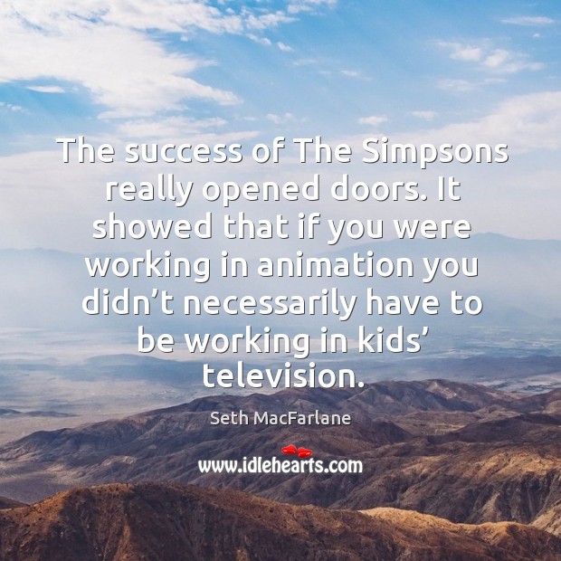 The success of the simpsons really opened doors. Seth MacFarlane Picture Quote