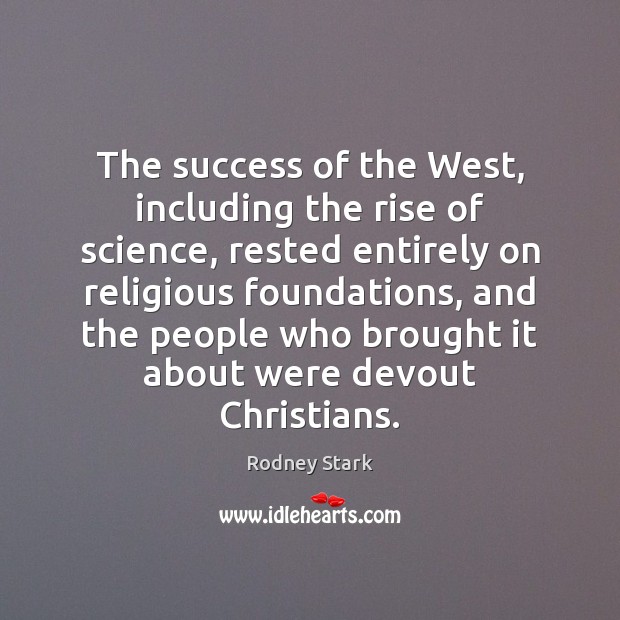 The success of the West, including the rise of science, rested entirely Rodney Stark Picture Quote