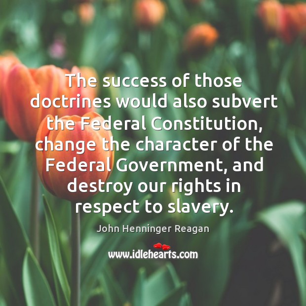 The success of those doctrines would also subvert the federal constitution John Henninger Reagan Picture Quote