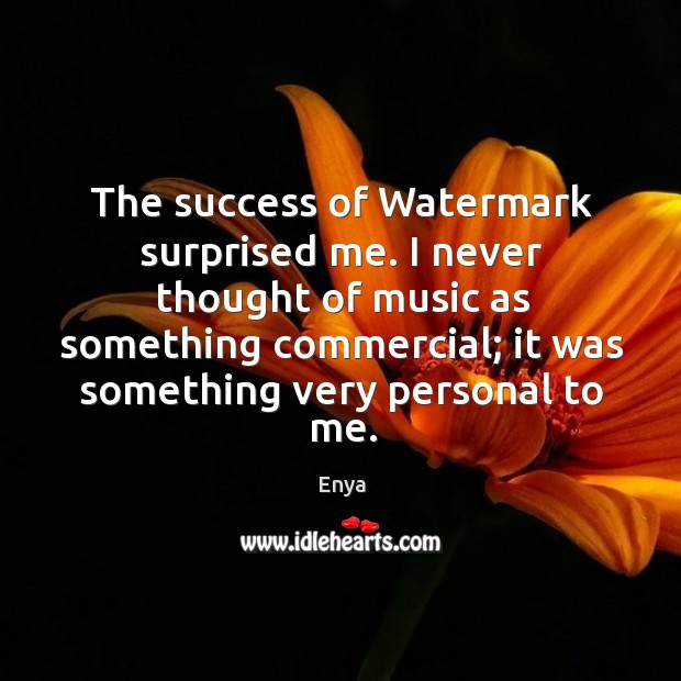 The success of watermark surprised me. I never thought of music as something commercial Enya Picture Quote