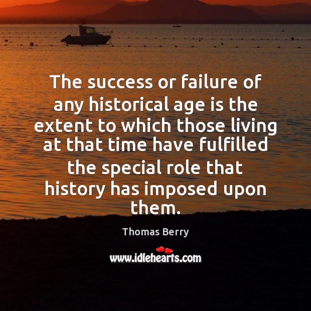 The success or failure of any historical age is the extent to Thomas Berry Picture Quote