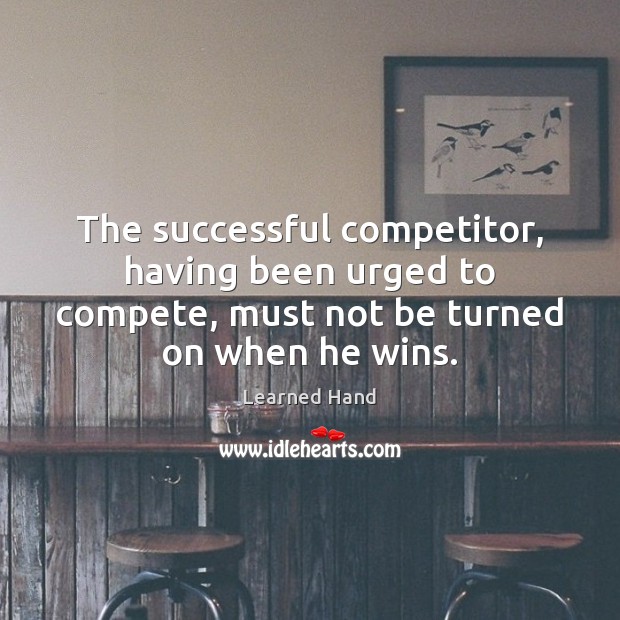The successful competitor, having been urged to compete, must not be turned Learned Hand Picture Quote