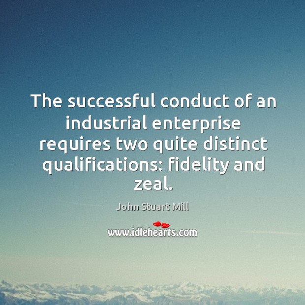 The successful conduct of an industrial enterprise requires two quite distinct qualifications: John Stuart Mill Picture Quote