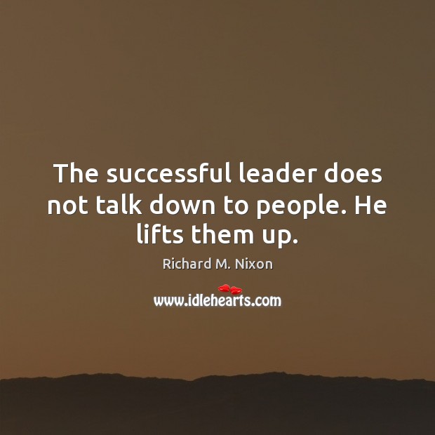 The successful leader does not talk down to people. He lifts them up. Richard M. Nixon Picture Quote