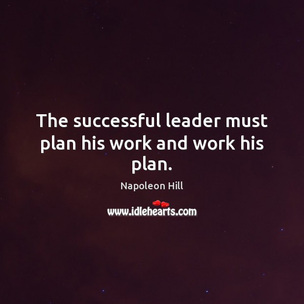 The successful leader must plan his work and work his plan. Napoleon Hill Picture Quote