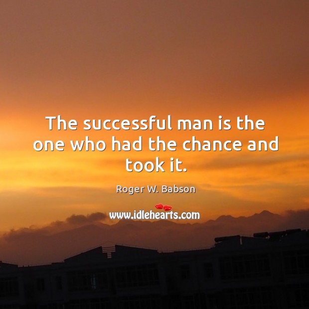 The successful man is the one who had the chance and took it. Image
