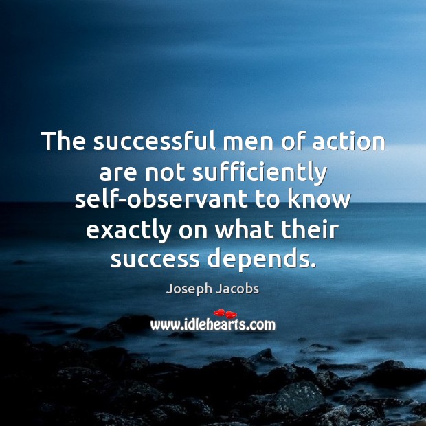 The successful men of action are not sufficiently self-observant to know exactly Image