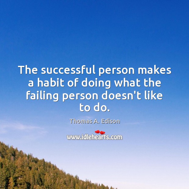 The successful person makes a habit of doing what the failing person doesn’t like to do. Thomas A. Edison Picture Quote