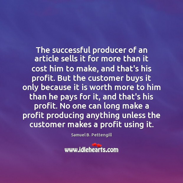The successful producer of an article sells it for more than it Samuel B. Pettengill Picture Quote