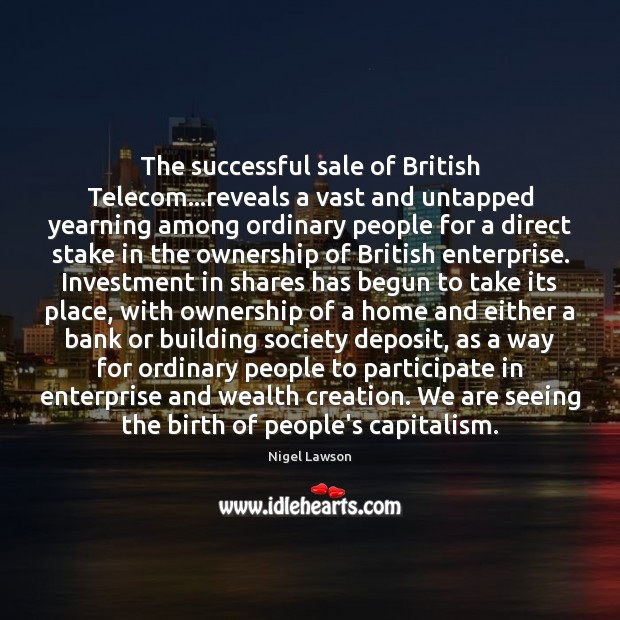 The successful sale of British Telecom…reveals a vast and untapped yearning Nigel Lawson Picture Quote