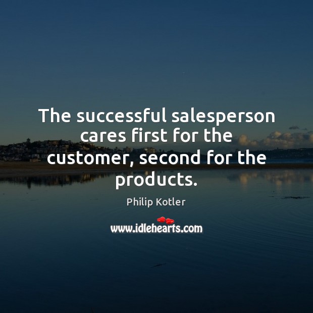 The successful salesperson cares first for the customer, second for the products. Philip Kotler Picture Quote