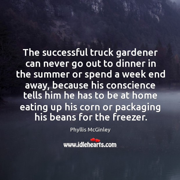 The successful truck gardener can never go out to dinner in the Phyllis McGinley Picture Quote