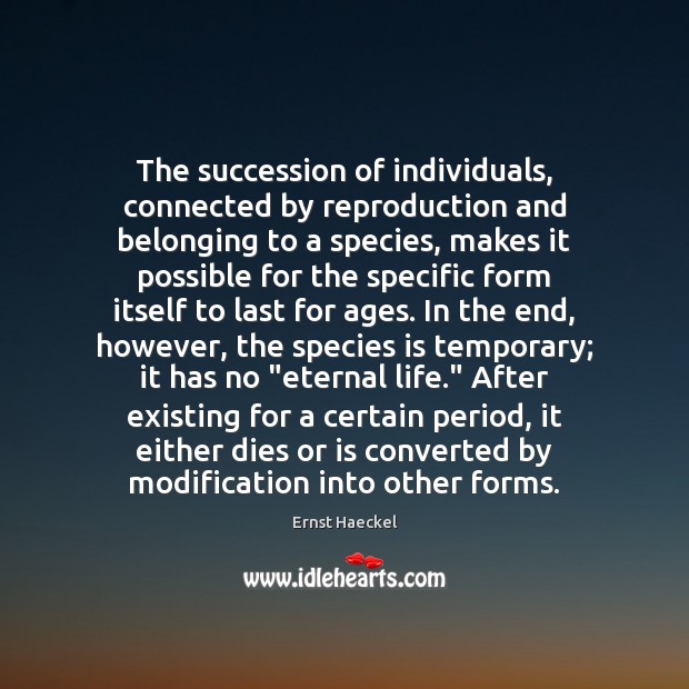 The succession of individuals, connected by reproduction and belonging to a species, Ernst Haeckel Picture Quote
