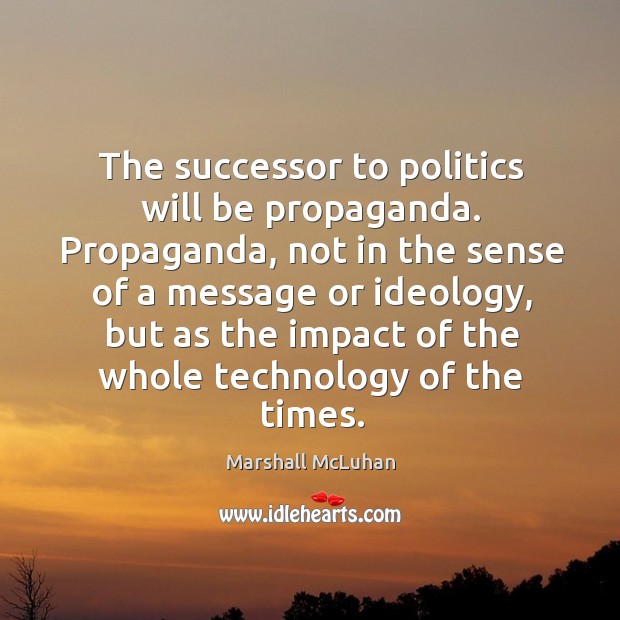 The successor to politics will be propaganda. Propaganda, not in the sense Marshall McLuhan Picture Quote