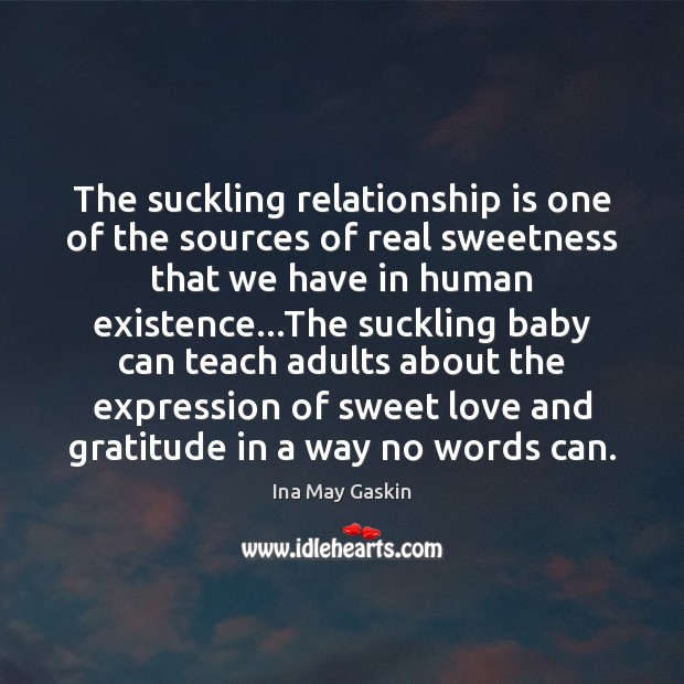 The suckling relationship is one of the sources of real sweetness that Ina May Gaskin Picture Quote