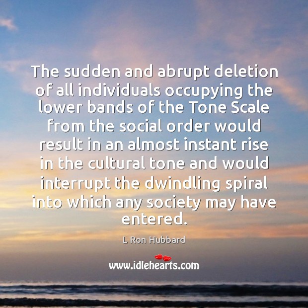 The sudden and abrupt deletion of all individuals occupying the lower bands L Ron Hubbard Picture Quote