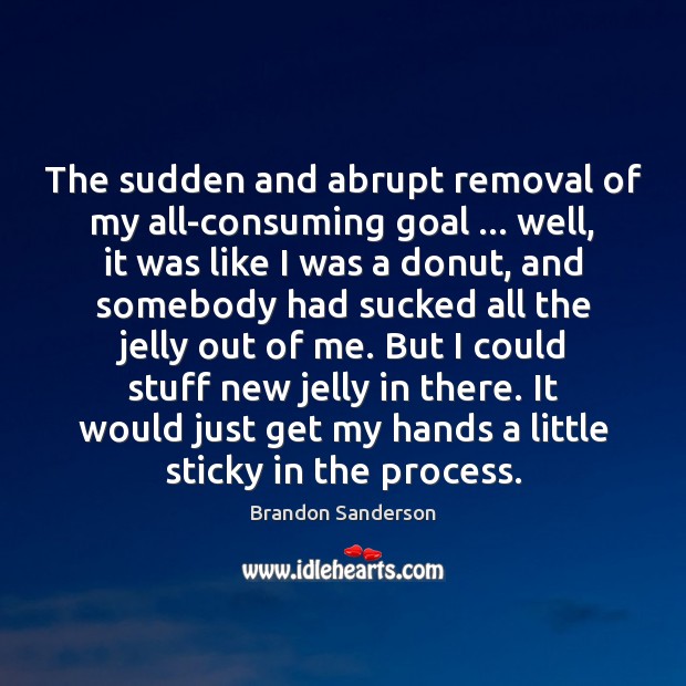 The sudden and abrupt removal of my all-consuming goal … well, it was Brandon Sanderson Picture Quote