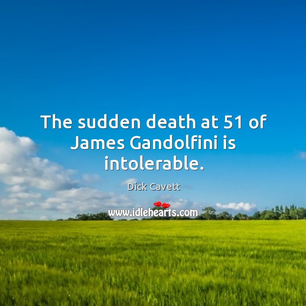 The sudden death at 51 of James Gandolfini is intolerable. Dick Cavett Picture Quote