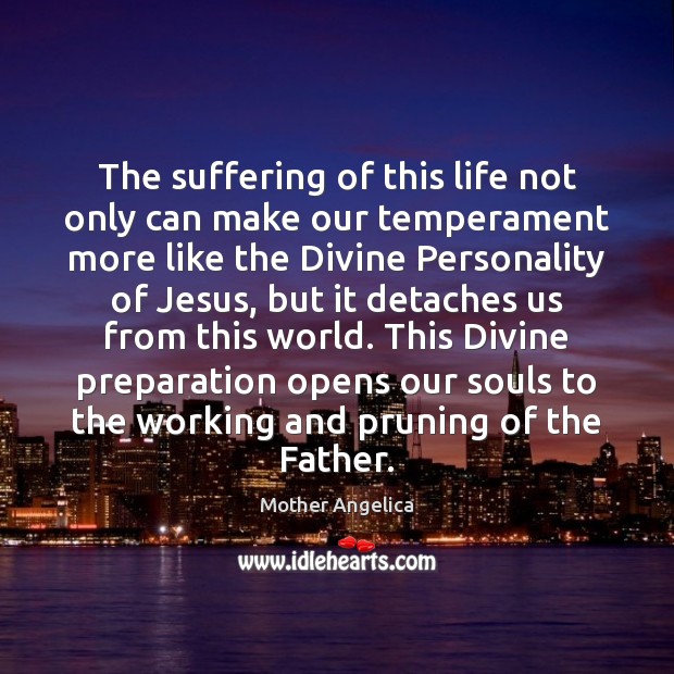 The suffering of this life not only can make our temperament more Mother Angelica Picture Quote