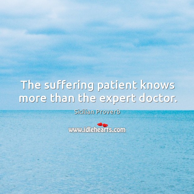 The suffering patient knows more than the expert doctor. Sicilian Proverbs Image