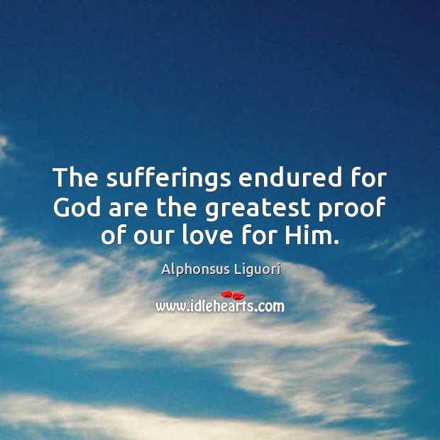 The sufferings endured for God are the greatest proof of our love for Him. Alphonsus Liguori Picture Quote