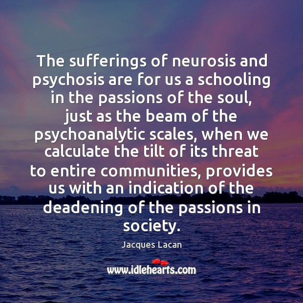 The sufferings of neurosis and psychosis are for us a schooling in Jacques Lacan Picture Quote