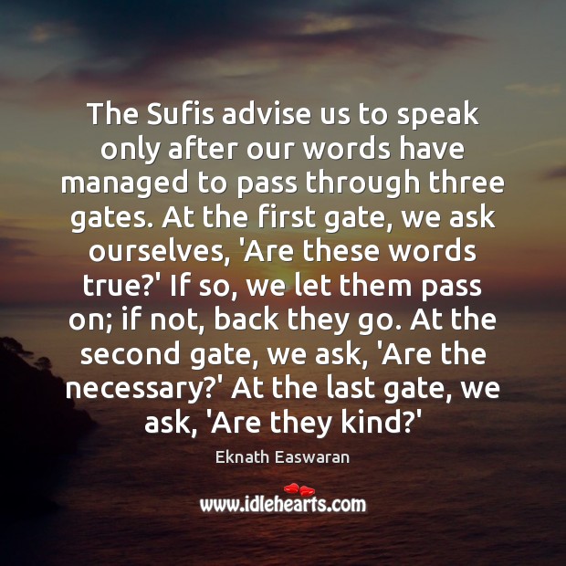 The Sufis advise us to speak only after our words have managed 