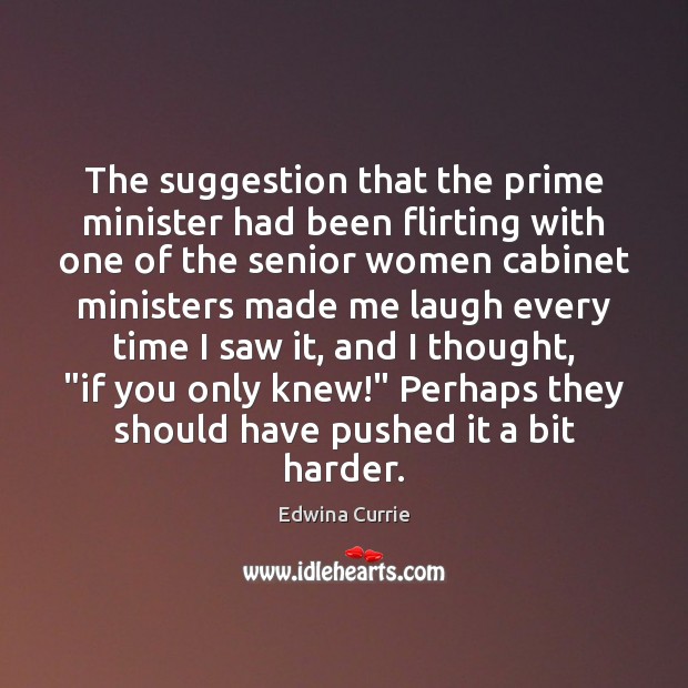 The suggestion that the prime minister had been flirting with one of Edwina Currie Picture Quote